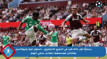 رسميًا أول حالة طرد في الدوري الإنجليزي.. أستون فيلا ونيوكاسل يفتتحان موسمهما بتعادل سلبي اليوم